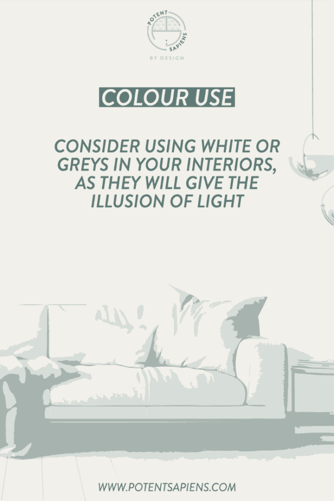 Colour use - consider using white or light greys in your interiors, as they give the illusion of light.