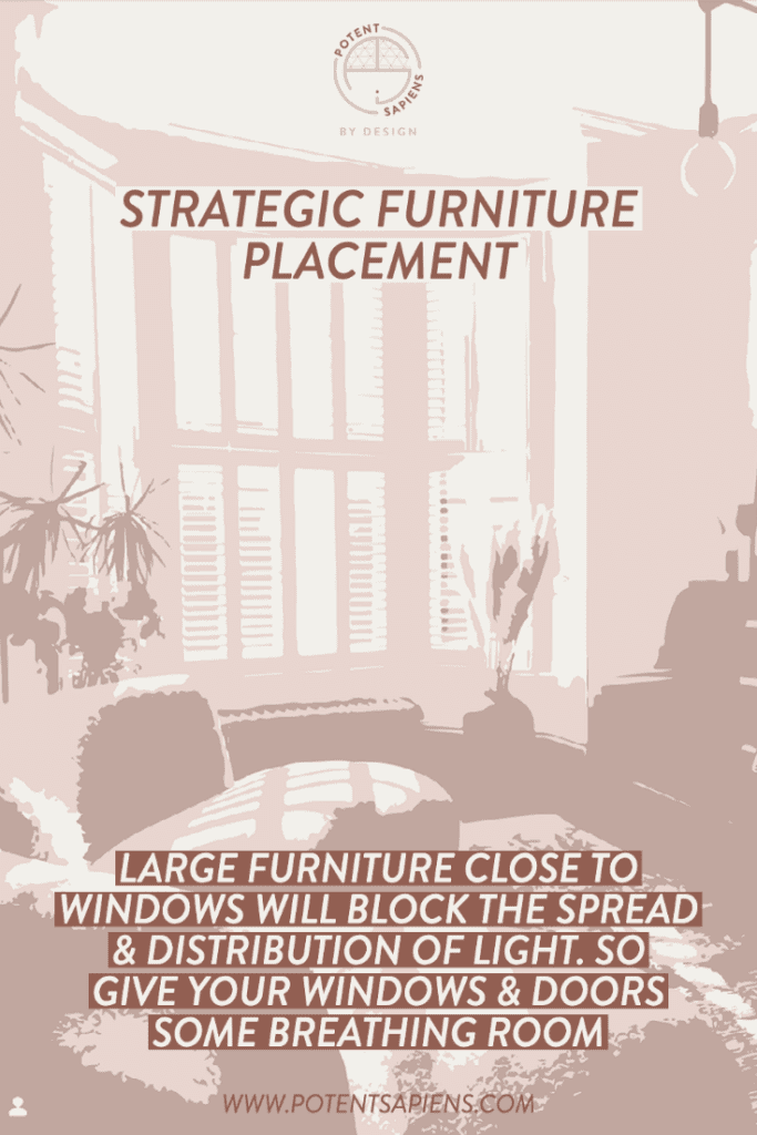 Strategic furniture placement. Large furniture close to windows will block the spread and distribution of that light into the room, so it's recommended to give your windows and doors a little breathing room to maximise all available natural light. You can also strategically position furniture within the space to reflect light, especially if it's light in colour. 