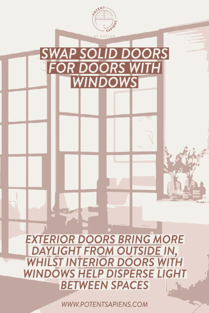 Swap solid doors for doors with windows. A straightforward fix and works for external and internal doors. Exterior doors bring more natural light from outside in, whilst interior doors with windows help disperse any light between spaces.